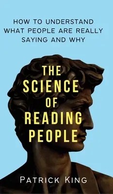 La science de la lecture des gens : comment comprendre ce que les gens disent vraiment et pourquoi. - The Science of Reading People: How to Understand What People Are Really Saying and Why