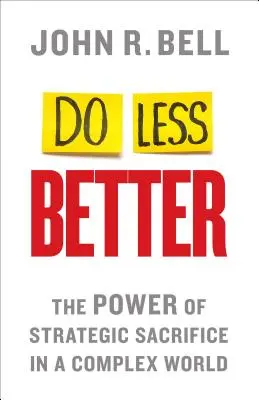 Faire moins et mieux : Le pouvoir du sacrifice stratégique dans un monde complexe - Do Less Better: The Power of Strategic Sacrifice in a Complex World