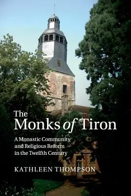 Les moines de Tiron : Une communauté monastique et la réforme religieuse au XIIe siècle - The Monks of Tiron: A Monastic Community and Religious Reform in the Twelfth Century