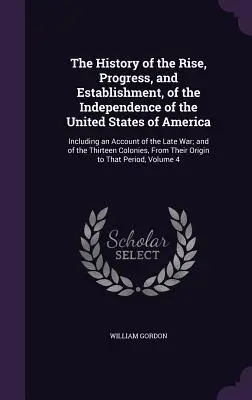 L'histoire de l'ascension, du progrès et de l'établissement de l'indépendance des États-Unis d'Amérique : y compris un compte rendu de la dernière guerre ; et o - The History of the Rise, Progress, and Establishment, of the Independence of the United States of America: Including an Account of the Late War; and o