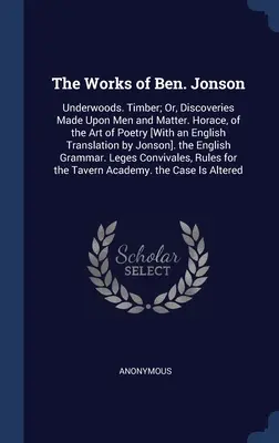 Les œuvres de Ben. Jonson : Underwoods. Timber ; Or, Discoveries Made Upon Men and Matter. Horace, de l'art de la poésie [avec une traduction anglaise - The Works of Ben. Jonson: Underwoods. Timber; Or, Discoveries Made Upon Men and Matter. Horace, of the Art of Poetry [With an English Translatio