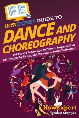 Guide de la danse et de la chorégraphie : 101 conseils pour apprendre à danser, améliorer vos compétences en matière de chorégraphie et devenir un meilleur interprète - HowExpert Guide to Dance and Choreography: 101 Tips to Learn How to Dance, Improve Your Choreography Skills, and Become a Better Performer