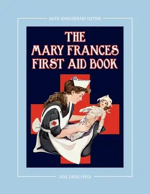 Le livre de premiers secours de Mary Frances, édition du 100e anniversaire : Un livre d'histoire et d'instruction pour enfants avec des remèdes maison et des patrons en bonus pour les enfants. - The Mary Frances First Aid Book 100th Anniversary Edition: A Children's Story-Instruction First Aid Book with Home Remedies Plus Bonus Patterns for Ch