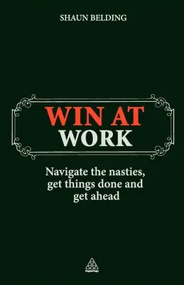 Gagner au travail : Naviguer dans les méandres, faire avancer les choses et prendre de l'avance - Win at Work: Navigate the Nasties, Get Things Done and Get Ahead