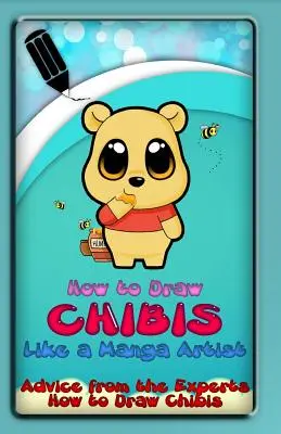 Comment dessiner des chibis comme un artiste de manga : Conseils d'experts : Comment dessiner des chibis - How to Draw Chibis Like a Manga Artist: Advice from the Experts: How to Draw Chibis