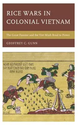 La guerre du riz dans le Vietnam colonial : La grande famine et la montée en puissance du Viêt Minh - Rice Wars in Colonial Vietnam: The Great Famine and the Viet Minh Road to Power