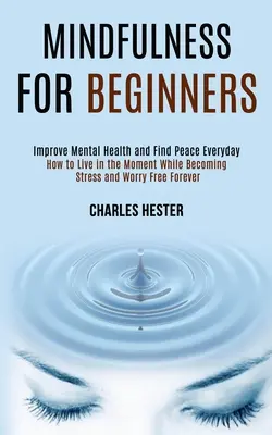 La pleine conscience pour les débutants : Améliorer sa santé mentale et trouver la paix au quotidien - Mindfulness for Beginners: Improve Mental Health and Find Peace Everyday