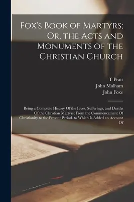 Le livre des martyrs de Fox ; ou, les actes et les monuments de l'Église chrétienne : Une histoire complète de la vie, des souffrances et de la mort du Christ - Fox's Book of Martyrs; Or, the Acts and Monuments of the Christian Church: Being a Complete History Of the Lives, Sufferings, and Deaths Of the Christ