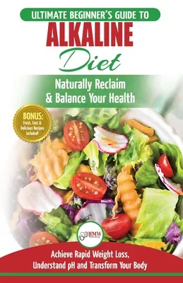 Régime alcalin : Le guide alimentaire alcalin pour débutants pour retrouver et équilibrer naturellement votre santé et perdre rapidement du poids. - Alkaline Diet: The Ultimate Beginner's Alkaline Diet Food Guide to Naturally Reclaim & Balance Your Health, Achieve Rapid Weight Loss