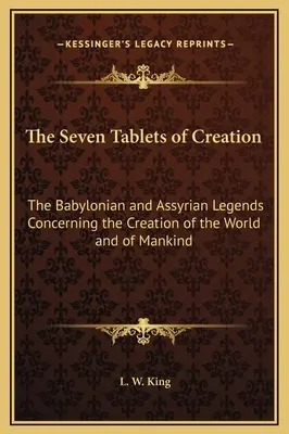 Les sept tablettes de la création : Les légendes babyloniennes et assyriennes concernant la création du monde et de l'humanité - The Seven Tablets of Creation: The Babylonian and Assyrian Legends Concerning the Creation of the World and of Mankind