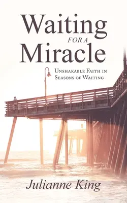 Dans l'attente d'un miracle : une foi inébranlable dans les saisons d'attente - Waiting for a Miracle: Unshakable Faith in Seasons of Waiting