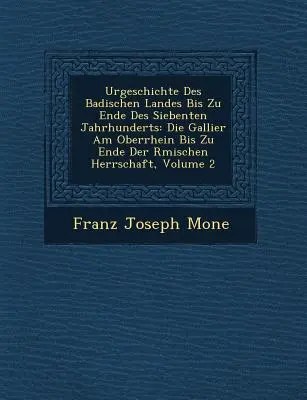 Urgeschichte Des Badischen Landes Bis Zu Ende Des Siebenten Jahrhunderts : Die Gallier Am Oberrhein Bis Zu Ende Der R Mischen Herrschaft, Volume 2 - Urgeschichte Des Badischen Landes Bis Zu Ende Des Siebenten Jahrhunderts: Die Gallier Am Oberrhein Bis Zu Ende Der R Mischen Herrschaft, Volume 2