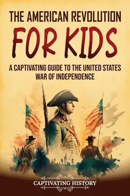 La révolution américaine pour les enfants : un guide captivant sur la guerre d'indépendance des États-Unis - The American Revolution for Kids: A Captivating Guide to the United States War of Independence