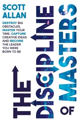 La Discipline des Maîtres : Détruisez les grands obstacles, maîtrisez votre temps, capturez les idées créatives et devenez le leader que vous êtes né pour être. - The Discipline of Masters: Destroy Big Obstacles, Master Your Time, Capture Creative Ideas and Become the Leader You Were Born to Be