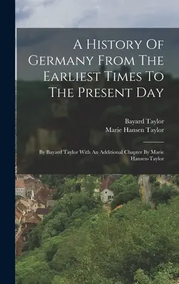 Une histoire de l'Allemagne depuis les temps les plus reculés jusqu'à nos jours : Par Bayard Taylor avec un chapitre supplémentaire par Marie Hansen-taylor - A History Of Germany From The Earliest Times To The Present Day: By Bayard Taylor With An Additional Chapter By Marie Hansen-taylor