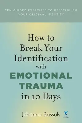 Comment rompre votre identification aux traumatismes émotionnels en 10 jours : Dix exercices guidés pour rétablir votre identité originelle - How to Break Your Identification with Emotional Trauma in 10 Days: Ten guided exercises to reestablish your original identity