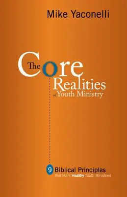 Les réalités fondamentales du ministère de la jeunesse : Neuf principes bibliques qui caractérisent les ministères de la jeunesse sains - The Core Realities of Youth Ministry: Nine Biblical Principles That Mark Healthy Youth Ministries