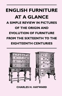 Le mobilier anglais en un coup d'œil - Un simple examen en images de l'origine et de l'évolution du mobilier du seizième au dix-huitième siècle - English Furniture at a Glance - A Simple Review in Pictures of the Origin and Evolution of Furniture From the Sixteenth to the Eighteenth Centuries