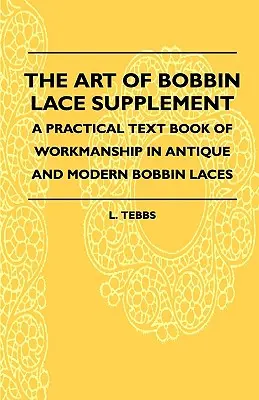 The Art Of Bobbin Lace Supplement - A Practical Text Book Of Workmanship In Antique and Modern Bobbin Laces (L'art de la dentelle aux fuseaux, supplément pour la dentelle aux fuseaux) - The Art Of Bobbin Lace Supplement - A Practical Text Book Of Workmanship In Antique And Modern Bobbin Laces