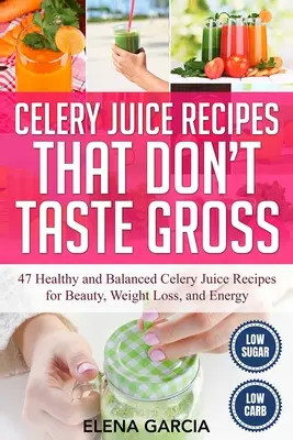 Recettes de jus de céleri qui n'ont pas un goût dégueulasse : 47 recettes de jus de céleri saines et équilibrées pour la beauté, la perte de poids et l'énergie - Celery Juice Recipes That Don't Taste Gross: 47 Healthy and Balanced Celery Juice Recipes for Beauty, Weight Loss and Energy