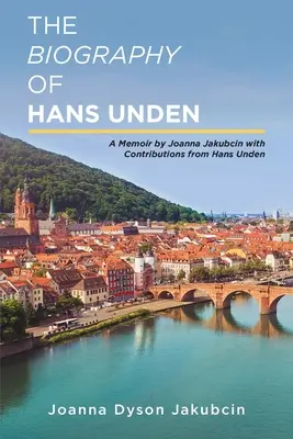 La biographie de Hans Unden : Un mémoire de Joanna Jakubcin avec des contributions de Hans Unden - The Biography of Hans Unden: A Memoir by Joanna Jakubcin with Contributions from Hans Unden