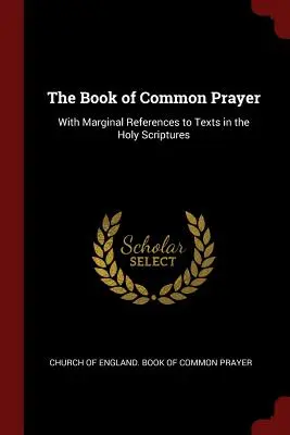 Le livre de la prière commune : Avec des références marginales à des textes des Saintes Écritures - The Book of Common Prayer: With Marginal References to Texts in the Holy Scriptures