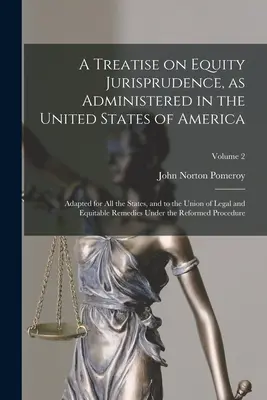 Un traité sur la jurisprudence en matière d'équité, telle qu'elle est administrée aux États-Unis d'Amérique ; adapté à tous les États et à l'Union des juristes et des équitab... - A Treatise on Equity Jurisprudence, as Administered in the United States of America; Adapted for all the States, and to the Union of Legal and Equitab