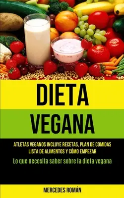 Dieta Vegana : Atletas veganos incluye recetas, plan de comidas, lista de alimentos y cmo empezar (Lo que necesita saber sobre la di - Dieta Vegana: Atletas veganos incluye recetas, plan de comidas, lista de alimentos y cmo empezar (Lo que necesita saber sobre la di