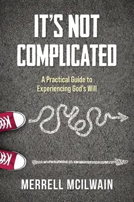 Ce n'est pas compliqué : Un guide pratique pour expérimenter la volonté de Dieu - It's Not Complicated: A Practical Guide to Experiencing God's Will