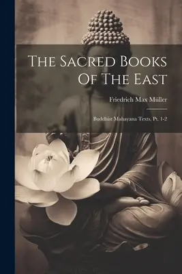 Les livres sacrés de l'Orient : Textes bouddhistes Mahayana, Pt. 1-2 - The Sacred Books Of The East: Buddhist Mahayana Texts, Pt. 1-2