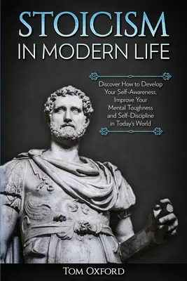 Le stoïcisme dans la vie moderne : Découvrez comment développer votre conscience de soi, améliorer votre résistance mentale et votre autodiscipline dans le monde d'aujourd'hui - Stoicism in Modern Life: Discover How to Develop Your Self-Awareness, Improve Your Mental Toughness and Self-Discipline in Today's World