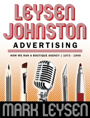 Leysen Johnston Advertising : Comment nous avons géré une agence de charme 1972 - 1990 : Comment nous avons géré une agence de charme 1972 - 1990 - Leysen Johnston Advertising: How We Ran A Boutique Agency 1972 - 1990: How We Ran A Boutique Agency 1972 - 1990