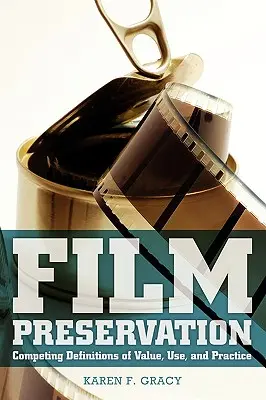 Préservation des films : Définitions concurrentes de la valeur, de l'utilisation et de la pratique - Film Preservation: Competing Definitions of Value, Use, and Practice