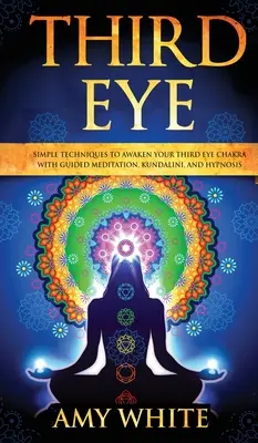 Le troisième œil : des techniques simples pour éveiller le chakra du troisième œil avec la méditation guidée, la kundalini et l'hypnose (capacités psychiques, - Third Eye: Simple Techniques to Awaken Your Third Eye Chakra With Guided Meditation, Kundalini, and Hypnosis (psychic abilities,