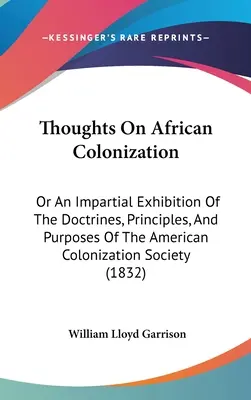 Réflexions sur la colonisation africaine : Ou une présentation impartiale des doctrines, des principes et des objectifs de la Société américaine de colonisation - Thoughts On African Colonization: Or An Impartial Exhibition Of The Doctrines, Principles, And Purposes Of The American Colonization Society