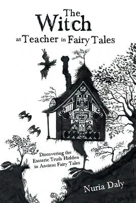 La sorcière en tant qu'enseignante dans les contes de fées : Découvrir la vérité ésotérique cachée dans les anciens contes de fées - The Witch as Teacher in Fairy Tales: Discovering the Esoteric Truth Hidden in Ancient Fairy Tales