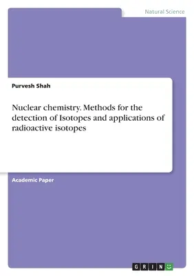 Chimie nucléaire. Méthodes de détection des isotopes et applications des isotopes radioactifs - Nuclear chemistry. Methods for the detection of Isotopes and applications of radioactive isotopes