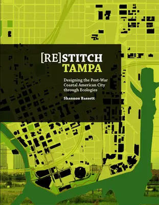 (Re)Stitch Tampa : Riverfront-Designing the Post-War Coastal American City Through Ecologies (Re)Stitch Tampa : Riverfront-Designing the Post-War Coastal American City Through Ecologies) - (Re)Stitch Tampa: Riverfront-Designing the Post-War Coastal American City Through Ecologies
