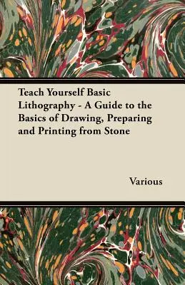 Teach Yourself Basic Lithography - A Guide to the Basics of Drawing, Preparing and Printing from Stone (Apprenez vous-même les bases de la lithographie - Un guide pour les bases du dessin, de la préparation et de l'impression à partir de la pierre) - Teach Yourself Basic Lithography - A Guide to the Basics of Drawing, Preparing and Printing from Stone