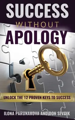 Le succès sans excuses : Débloquer les 12 clés de la réussite - Success Without Apology: Unlock The 12 Proven Keys To Success