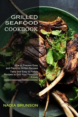 Grilled Seafood Cookbook : Le livre des fruits de mer grillés : des recettes savoureuses et faciles à suivre pour griller vos aliments préférés. - Grilled Seafood Cookbook: Tasty and Easy to Follow Recipes to Grill Your Favourite Foods