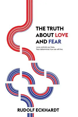 La vérité sur l'amour et la peur : l'amour contrôle nos vies, la peur détermine comment nous allons vivre - The Truth About Love and Fear: Love Controls Our Lives, Fear Determines How We Will Live