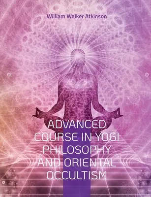 Cours avancé de philosophie yogi et d'occultisme oriental : Lumière sur le chemin, Conscience spirituelle, La voix du silence, Karma Yoga, Gnani. - Advanced Course in Yogi Philosophy and Oriental Occultism: Light On The Path, Spiritual Consciousness, The Voice Of Silence, Karma Yoga, Gnani.