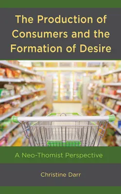 La production de consommateurs et la formation du désir : une perspective néo-thomiste - The Production of Consumers and the Formation of Desire: A Neo-Thomist Perspective