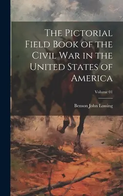 The Pictorial Field Book of the Civil War in the United States of America ; Volume 01 (en anglais) - The Pictorial Field Book of the Civil War in the United States of America; Volume 01