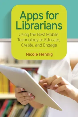 Apps pour les bibliothécaires : Utiliser la meilleure technologie mobile pour éduquer, créer et impliquer - Apps for Librarians: Using the Best Mobile Technology to Educate, Create, and Engage