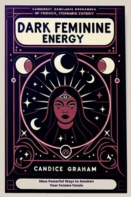 L'énergie féminine sombre : Neuf façons puissantes de réveiller votre femme fatale - Dark Feminine Energy: Nine Powerful Ways to Awaken Your Femme Fatale