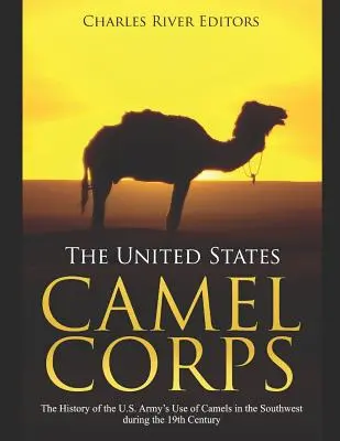 Le corps des chameaux des États-Unis : L'histoire de l'utilisation des chameaux par l'armée américaine dans le sud-ouest au cours du XIXe siècle - The United States Camel Corps: The History of the U.S. Army's Use of Camels in the Southwest during the 19th Century