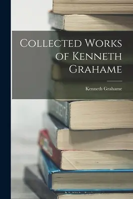 Œuvres complètes de Kenneth Grahame - Collected Works of Kenneth Grahame