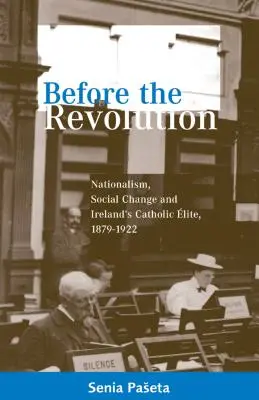 Avant la révolution : Nationalisme, changement social et élite catholique irlandaise, 1879-1922 - Before the Revolution: Nationalism, Social Change and Ireland's Catholic Elite, 1879-1922